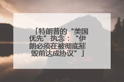 特朗普的“美国优先”执念：“伊朗必须在被彻底摧毁前达成协议”