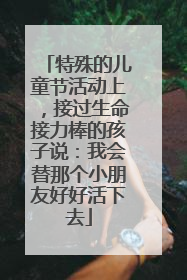 特殊的儿童节活动上，接过生命接力棒的孩子说：我会替那个小朋友好好活下去