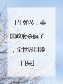 牛弹琴：美国政府杀疯了，全世界目瞪口呆