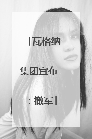 瓦格纳集团宣布：撤军