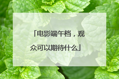 电影端午档，观众可以期待什么