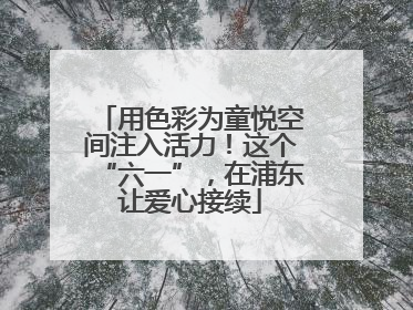 用色彩为童悦空间注入活力！这个“六一”，在浦东让爱心接续