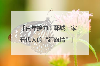 百年接力！郓城一家五代人的“红旗情”