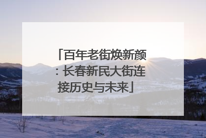 百年老街焕新颜：长春新民大街连接历史与未来
