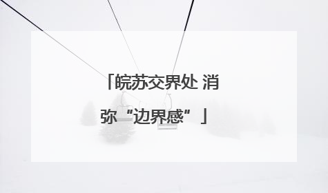 皖苏交界处 消弥“边界感”