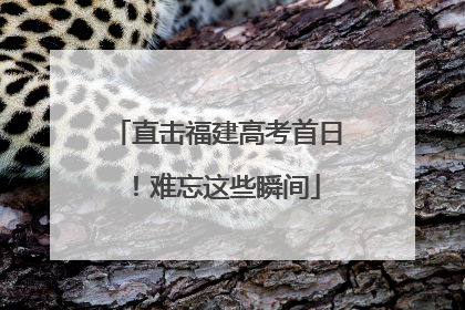 直击福建高考首日！难忘这些瞬间