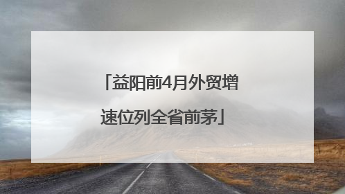 益阳前4月外贸增速位列全省前茅