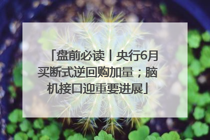 盘前必读丨央行6月买断式逆回购加量；脑机接口迎重要进展