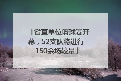 省直单位篮球赛开幕，52支队将进行150余场较量