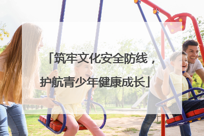 筑牢文化安全防线，护航青少年健康成长