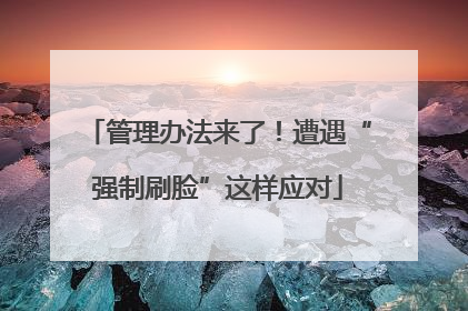 管理办法来了！遭遇“强制刷脸”这样应对
