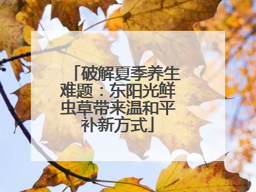 破解夏季养生难题：东阳光鲜虫草带来温和平补新方式
