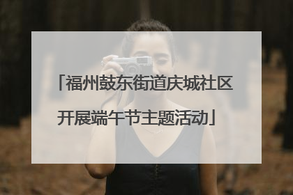 福州鼓东街道庆城社区开展端午节主题活动