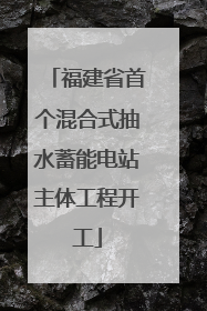 福建省首个混合式抽水蓄能电站主体工程开工