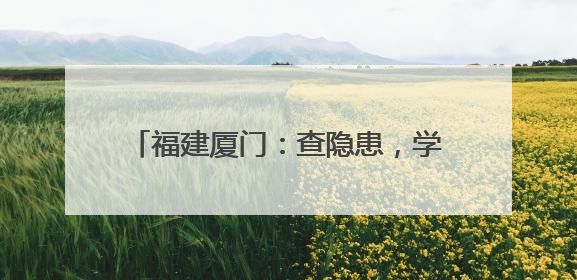 福建厦门：查隐患，学安全，防灾减灾进校园