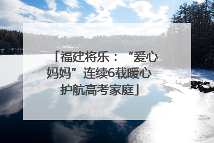 福建将乐：“爱心妈妈”连续6载暖心护航高考家庭