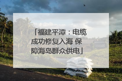 福建平潭：电缆成功修复入海 保障海岛群众供电