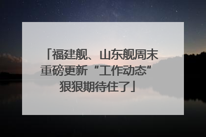福建舰、山东舰周末重磅更新“工作动态” 狠狠期待住了
