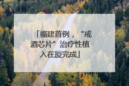 福建首例，“戒酒芯片”治疗性植入在厦完成