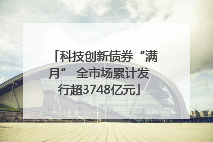 科技创新债券“满月” 全市场累计发行超3748亿元