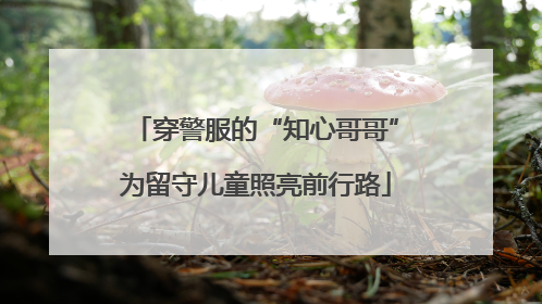 穿警服的“知心哥哥”为留守儿童照亮前行路