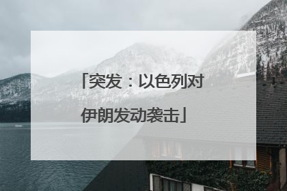 突发：以色列对伊朗发动袭击
