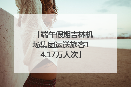 端午假期吉林机场集团运送旅客14.17万人次
