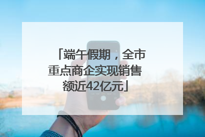 端午假期，全市重点商企实现销售额近42亿元