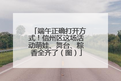 端午正确打开方式！信州区这场活动萌娃、舞台、粽香全齐了（图）