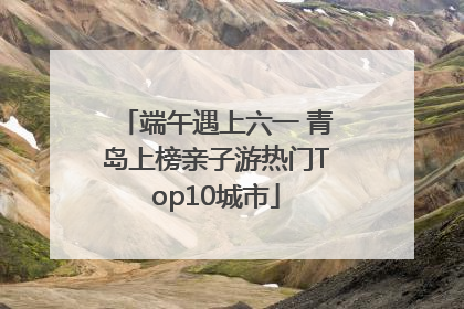 端午遇上六一 青岛上榜亲子游热门Top10城市
