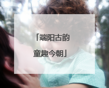 端阳古韵 童趣今朝
