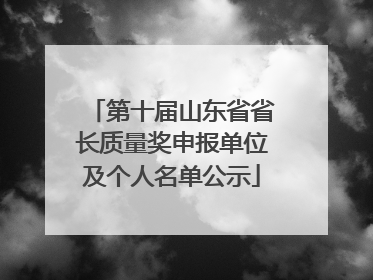 第十届山东省省长质量奖申报单位及个人名单公示