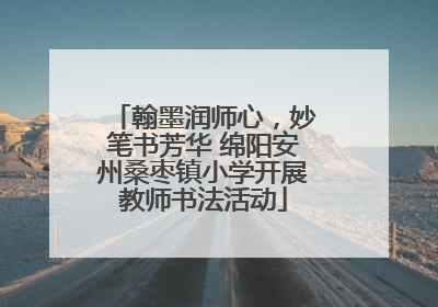 翰墨润师心，妙笔书芳华 绵阳安州桑枣镇小学开展教师书法活动