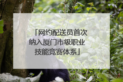 网约配送员首次纳入厦门市级职业技能竞赛体系