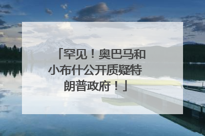 罕见！奥巴马和小布什公开质疑特朗普政府！