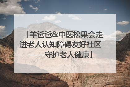 羊爸爸&中医松果会走进老人认知障碍友好社区——守护老人健康
