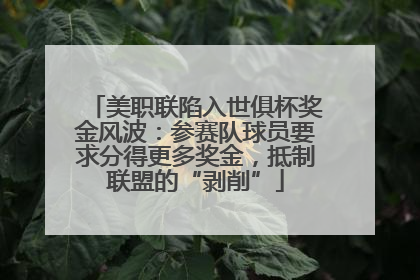 美职联陷入世俱杯奖金风波：参赛队球员要求分得更多奖金，抵制联盟的“剥削”