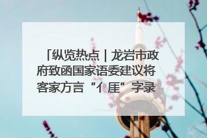 纵览热点｜龙岩市政府致函国家语委建议将客家方言“亻厓”字录入《新华字典》引发热议，当地回应