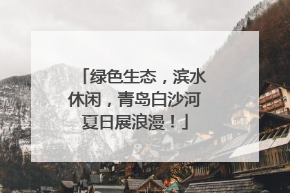 绿色生态，滨水休闲，青岛白沙河夏日展浪漫！