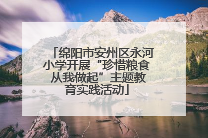 绵阳市安州区永河小学开展“珍惜粮食 从我做起”主题教育实践活动
