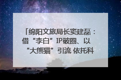 绵阳文旅局长窦建磊：借“李白”IP破圈、以“大熊猫”引流 依托科技优势绽放城市文旅魅力｜文旅局长说