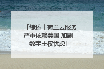 综述丨荷兰云服务严重依赖美国 加剧数字主权忧虑