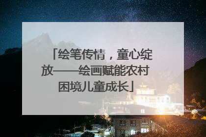 绘笔传情，童心绽放——绘画赋能农村困境儿童成长