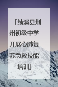 绩溪县荆州初级中学开展心肺复苏急救技能培训