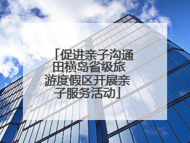 促进亲子沟通 田横岛省级旅游度假区开展亲子服务活动