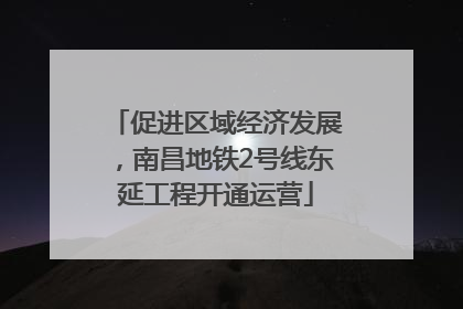 促进区域经济发展，南昌地铁2号线东延工程开通运营