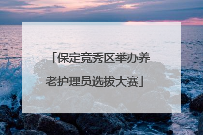 保定竞秀区举办养老护理员选拔大赛