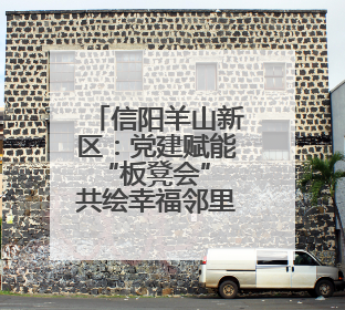 信阳羊山新区：党建赋能“板凳会” 共绘幸福邻里情