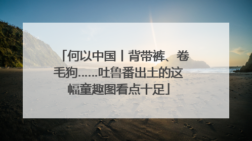何以中国丨背带裤、卷毛狗……吐鲁番出土的这幅童趣图看点十足