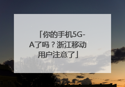 你的手机5G-A了吗？浙江移动用户注意了